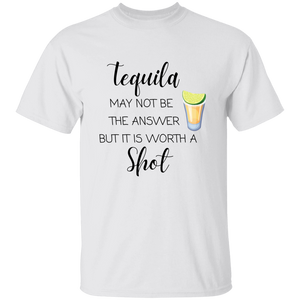 T-Shirt - Tequila May Not Be The Answer...Worth a Shot