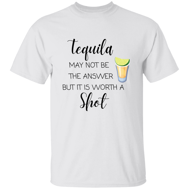T-Shirt - Tequila May Not Be The Answer...Worth a Shot