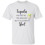 T-Shirt - Tequila May Not Be The Answer...Worth a Shot