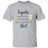 T-Shirt - Tequila May Not Be The Answer...Worth a Shot