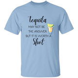 T-Shirt - Tequila May Not Be The Answer...Worth a Shot